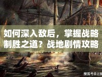 如何深入敵后，掌握戰(zhàn)略制勝之道？戰(zhàn)地劇情攻略揭秘！