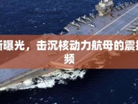 最新曝光，擊沉核動力航母的震撼視頻