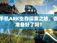 手機ARK生存探索之旅，你準備好了嗎？