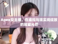 Apex女主播，在虛擬與現(xiàn)實(shí)間綻放的璀璨光芒