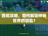 西莉攻略，如何解鎖神秘世界的鑰匙？