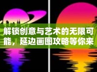解鎖創(chuàng)意與藝術(shù)的無限可能，延邊畫圖攻略等你來探索！