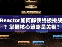 Reactor如何解鎖終極挑戰(zhàn)？掌握核心策略是關(guān)鍵！