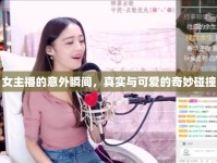 女主播的意外瞬間，真實(shí)與可愛的奇妙碰撞