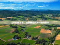 江寧竹根沖屯，古韻新生的鄉(xiāng)村振興樣本