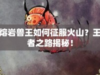 熔巖獸王如何征服火山？王者之路揭秘！