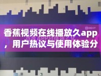 香蕉視頻在線播放久app，用戶熱議與使用體驗(yàn)分析