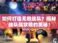 如何打造無敵戰(zhàn)隊？揭秘戰(zhàn)隊戰(zhàn)攻略的奧秘！