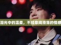 淚光中的溫柔，不經(jīng)意間滑落的情感