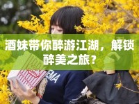 酒妹帶你醉游江湖，解鎖醉美之旅？