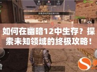 如何在幽暗12中生存？探索未知領(lǐng)域的終極攻略！