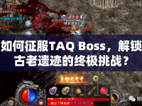 如何征服TAQ Boss，解鎖古老遺跡的終極挑戰(zhàn)？