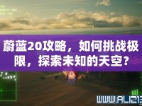 蔚藍20攻略，如何挑戰(zhàn)極限，探索未知的天空？