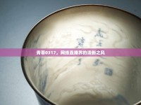 青草0317，網(wǎng)絡(luò)直播界的清新之風(fēng)