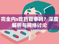 完全內(nèi)s吃藥管事嗎？深度解析與網(wǎng)絡(luò)討論