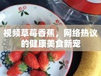 視頻草莓香蕉，網(wǎng)絡(luò)熱議的健康美食新寵