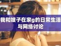 我和嫂子在家g的日常生活與網絡討論