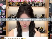 磁力女主播，網絡視覺盛宴與道德邊界的深度探討