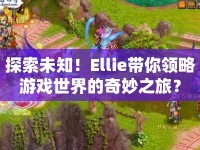 探索未知！Ellie帶你領(lǐng)略游戲世界的奇妙之旅？