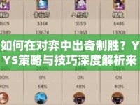 如何在對(duì)弈中出奇制勝？YYS策略與技巧深度解析來襲！