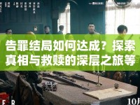 告罪結(jié)局如何達(dá)成？探索真相與救贖的深層之旅等你來揭秘！