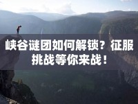 峽谷謎團如何解鎖？征服挑戰(zhàn)等你來戰(zhàn)！