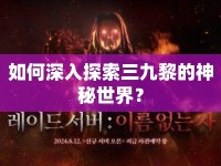 如何深入探索三九黎的神秘世界？