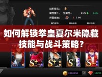 如何解鎖拳皇夏爾米隱藏技能與戰(zhàn)斗策略？