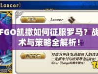 FGO凱撒如何征服羅馬？戰(zhàn)術(shù)與策略全解析！