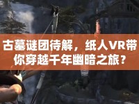 古墓謎團待解，紙人VR帶你穿越千年幽暗之旅？