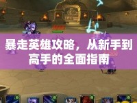 暴走英雄攻略，從新手到高手的全面指南