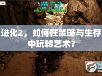進(jìn)化2，如何在策略與生存中玩轉(zhuǎn)藝術(shù)？