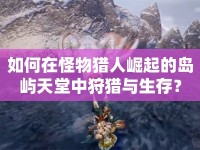 如何在怪物獵人崛起的島嶼天堂中狩獵與生存？