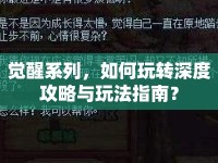 覺醒系列，如何玩轉(zhuǎn)深度攻略與玩法指南？