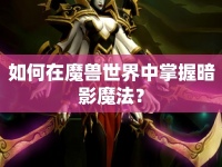 如何在魔獸世界中掌握暗影魔法？