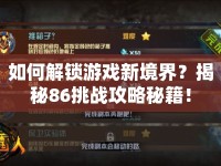 如何解鎖游戲新境界？揭秘86挑戰(zhàn)攻略秘籍！