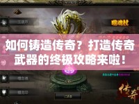 如何鑄造傳奇？打造傳奇武器的終極攻略來啦！