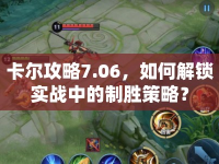 卡爾攻略7.06，如何解鎖實(shí)戰(zhàn)中的制勝策略？
