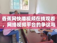 香蕉網(wǎng)快播視頻在線觀看，網(wǎng)絡(luò)視頻平臺的爭議與反思