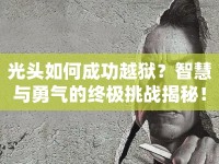 光頭如何成功越獄？智慧與勇氣的終極挑戰(zhàn)揭秘！