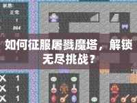 如何征服屠戮魔塔，解鎖無盡挑戰(zhàn)？