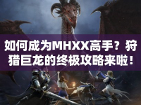 如何成為MHXX高手？狩獵巨龍的終極攻略來啦！
