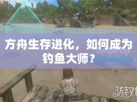 方舟生存進(jìn)化，如何成為釣魚大師？