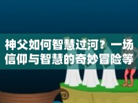 神父如何智慧過河？一場信仰與智慧的奇妙冒險(xiǎn)等你來探索！