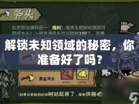 解鎖未知領(lǐng)域的秘密，你準(zhǔn)備好了嗎？