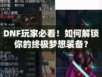 DNF玩家必看！如何解鎖你的終極夢想裝備？
