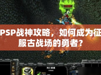 PSP戰(zhàn)神攻略，如何成為征服古戰(zhàn)場的勇者？