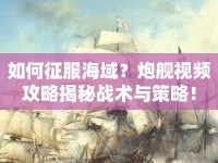 如何征服海域？炮艦視頻攻略揭秘戰(zhàn)術(shù)與策略！