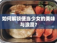 如何解鎖便當(dāng)少女的美味與浪漫？