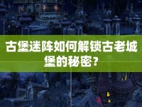 古堡迷陣如何解鎖古老城堡的秘密？
